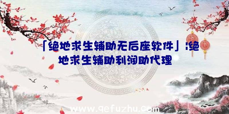 「绝地求生辅助无后座软件」|绝地求生辅助利润助代理